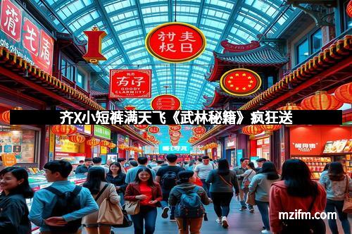 齐X小短裤满天飞《武林秘籍》疯狂送